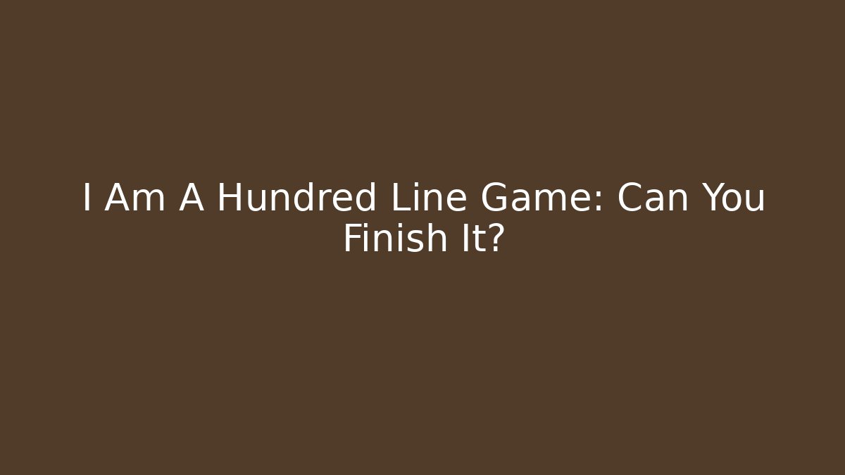 I Am A Hundred Line Game: Can You Finish It?