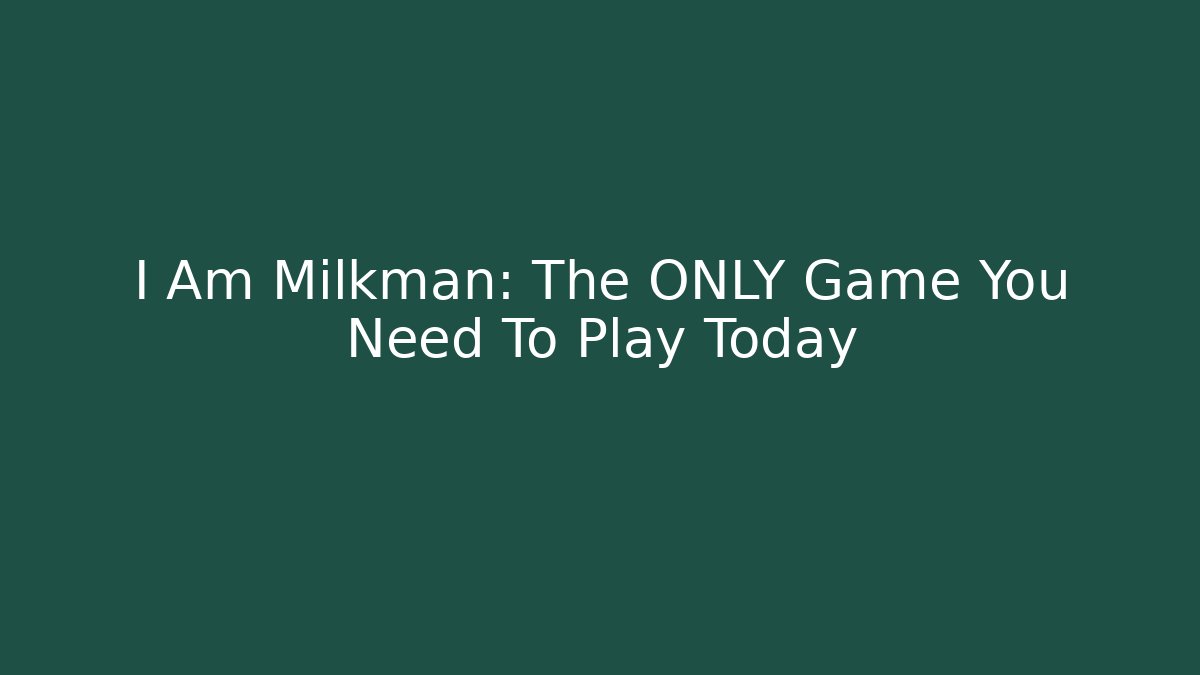 I Am Milkman: The ONLY Game You Need To Play Today
