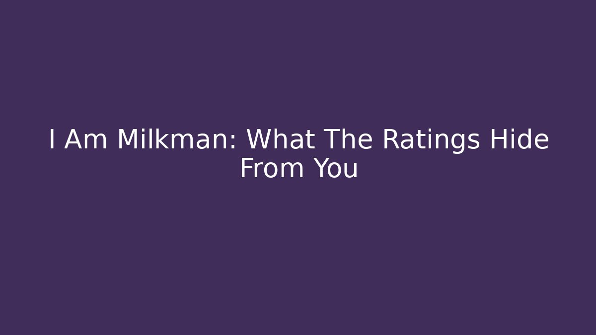 I Am Milkman: What The Ratings Hide From You