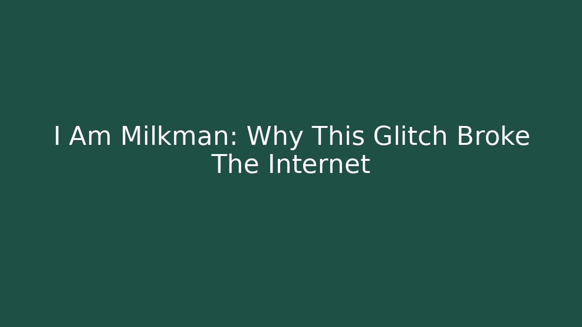 I Am Milkman: Why This Glitch Broke The Internet