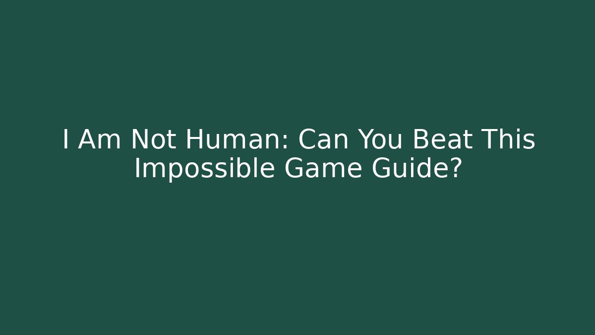I Am Not Human: Can You Beat This Impossible Game Guide?
