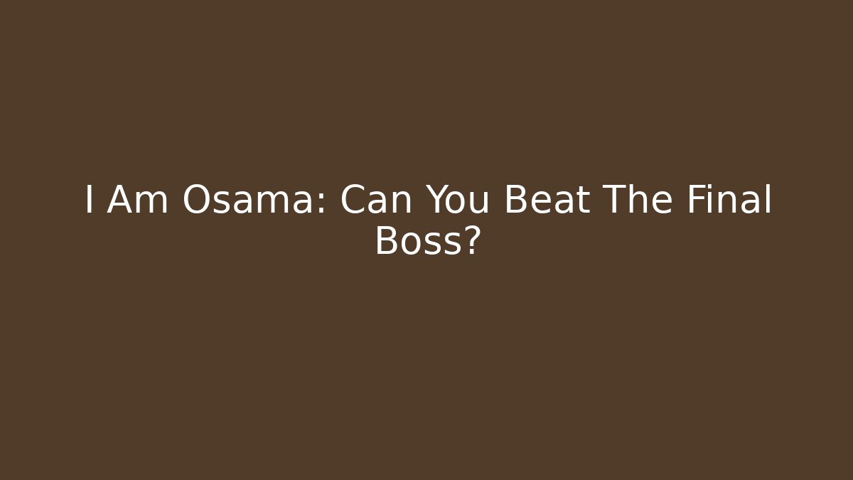 I Am Osama: Can You Beat The Final Boss?