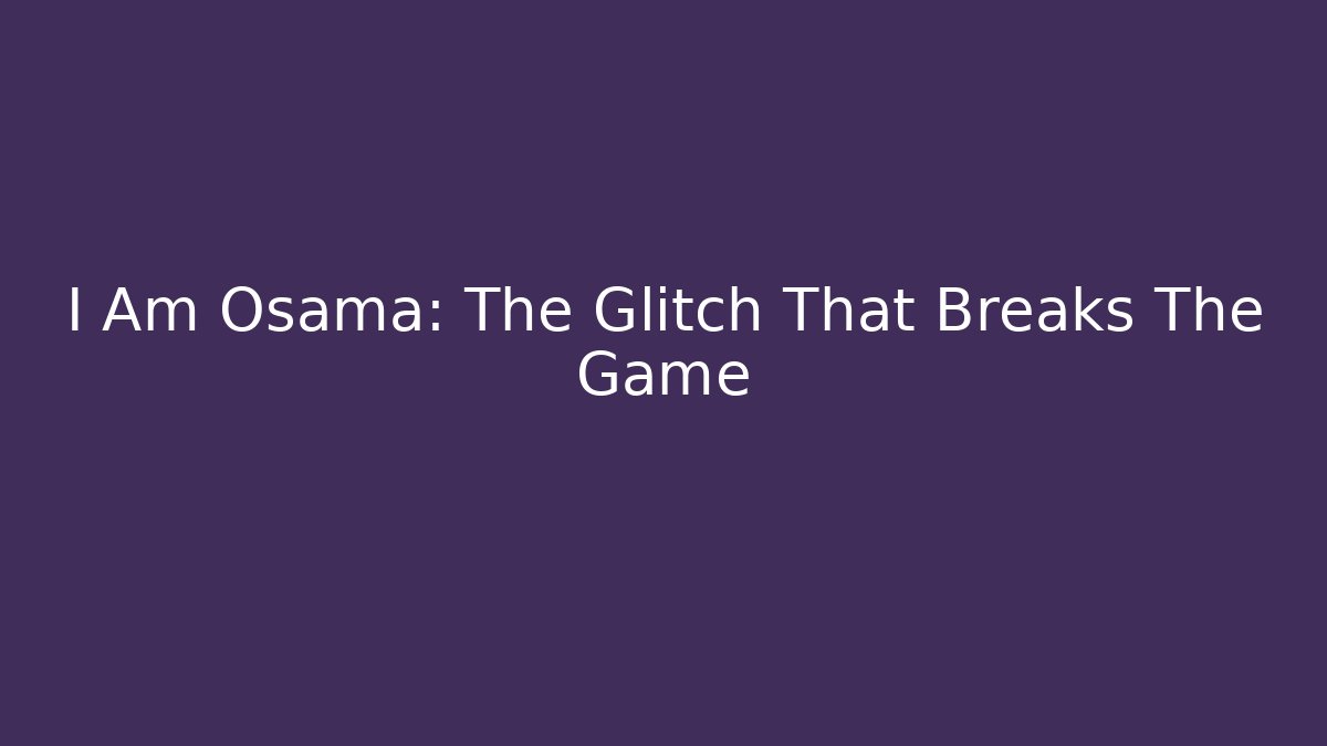 I Am Osama: The Glitch That Breaks The Game