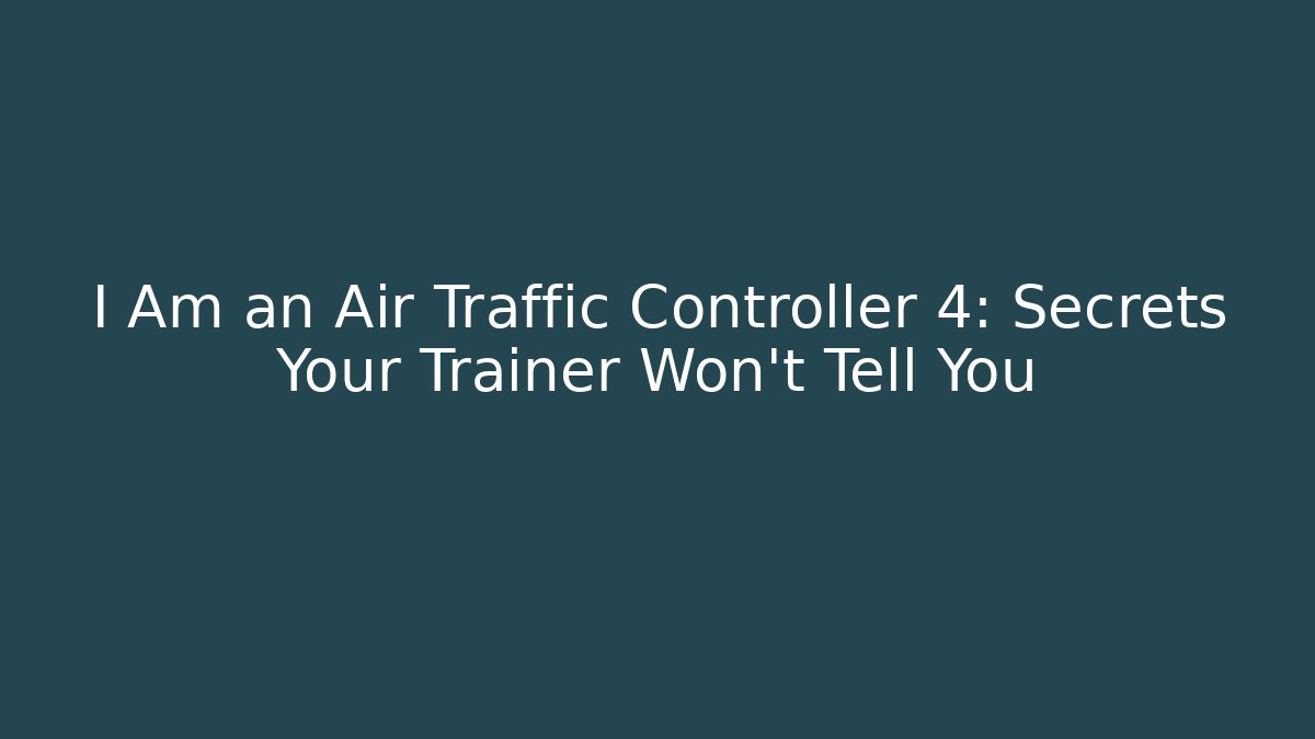 I Am an Air Traffic Controller 4: Secrets Your Trainer Won't Tell You