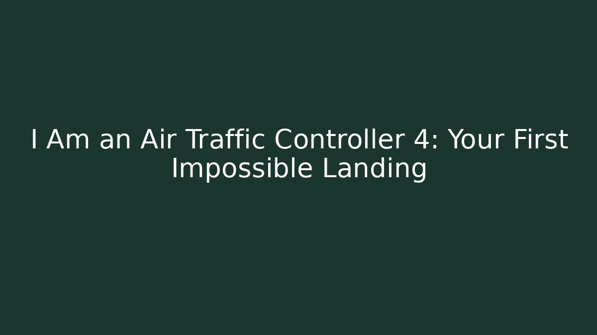 I Am an Air Traffic Controller 4: Your First Impossible Landing