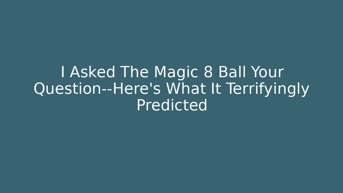 I Asked The Magic 8 Ball Your Question—Here's What It Terrifyingly Predicted