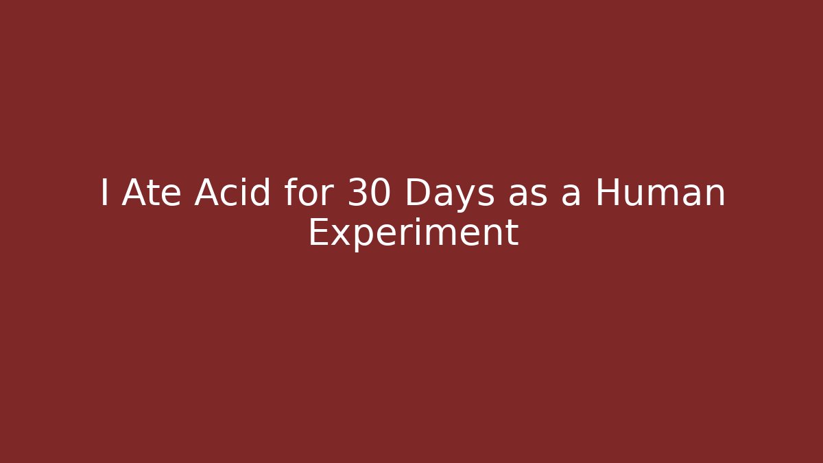 I Ate Acid for 30 Days as a Human Experiment