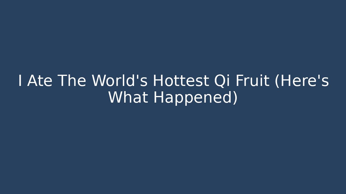 I Ate The World's Hottest Qi Fruit (Here's What Happened)