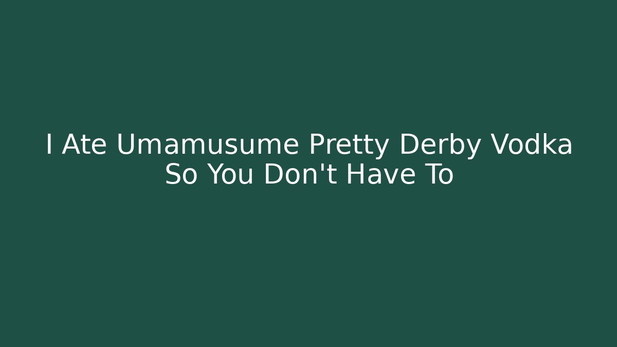 I Ate Umamusume Pretty Derby Vodka So You Don't Have To