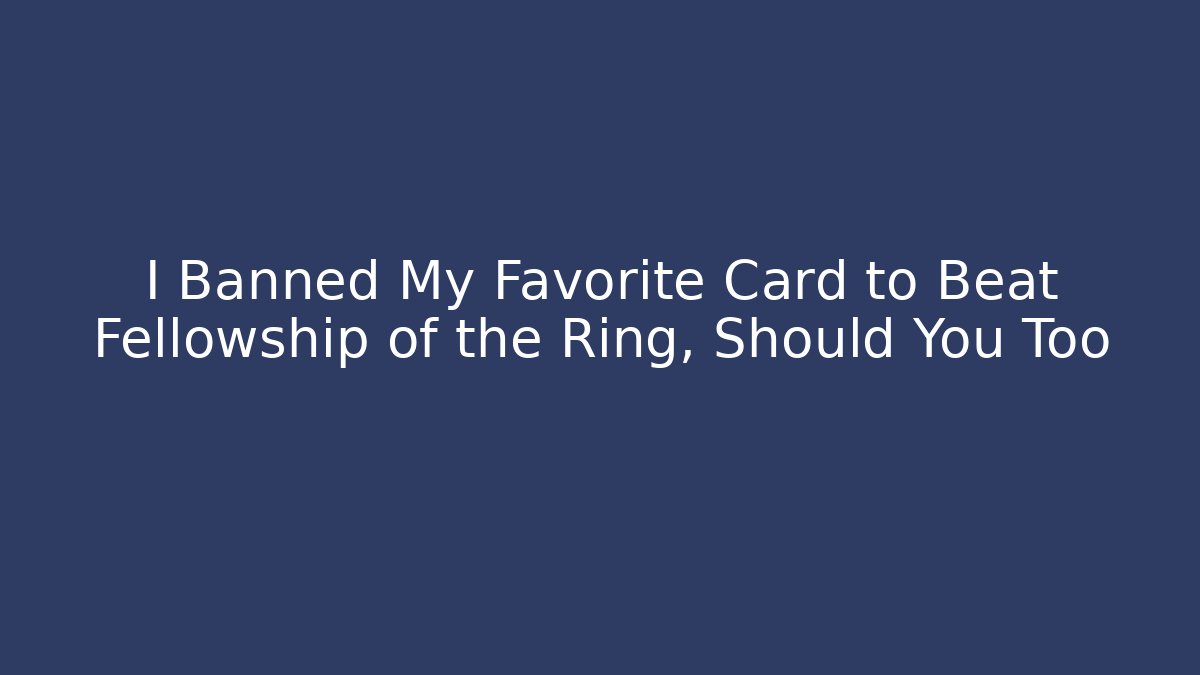 I Banned My Favorite Card to Beat Fellowship of the Ring, Should You Too