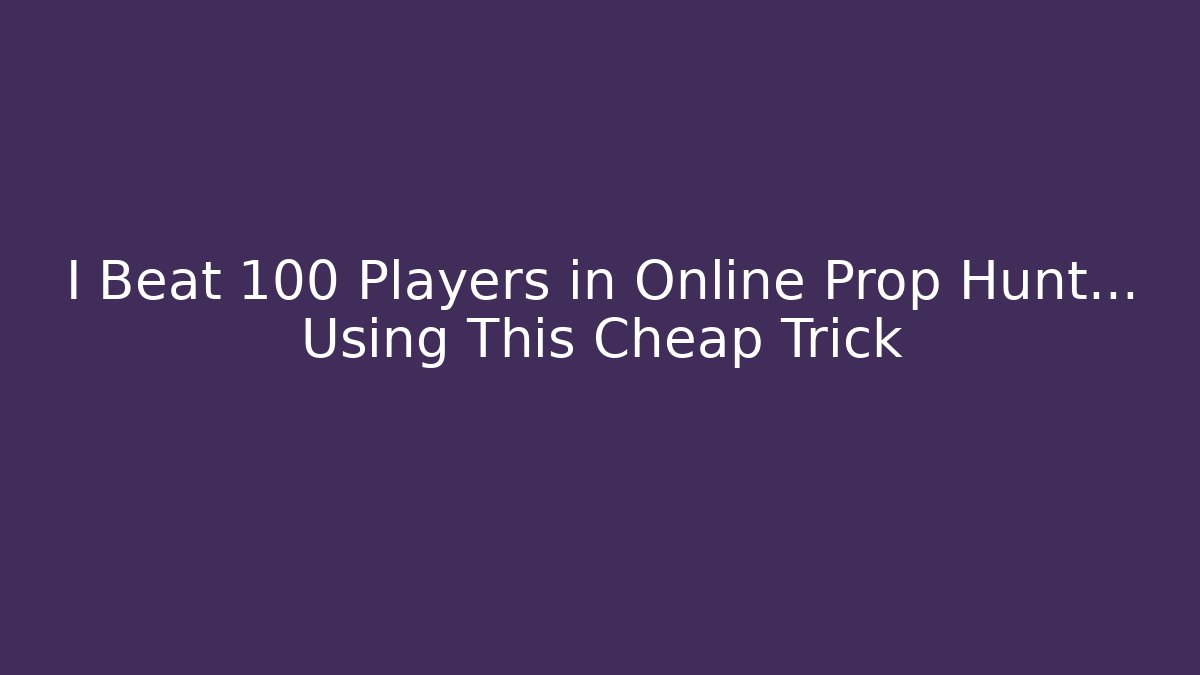 I Beat 100 Players in Online Prop Hunt… Using This Cheap Trick
