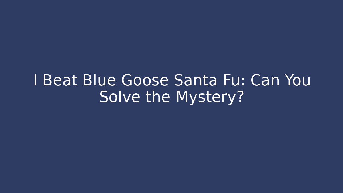 I Beat Blue Goose Santa Fu: Can You Solve the Mystery?