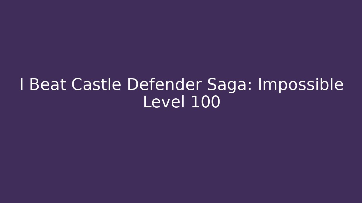I Beat Castle Defender Saga: Impossible Level 100