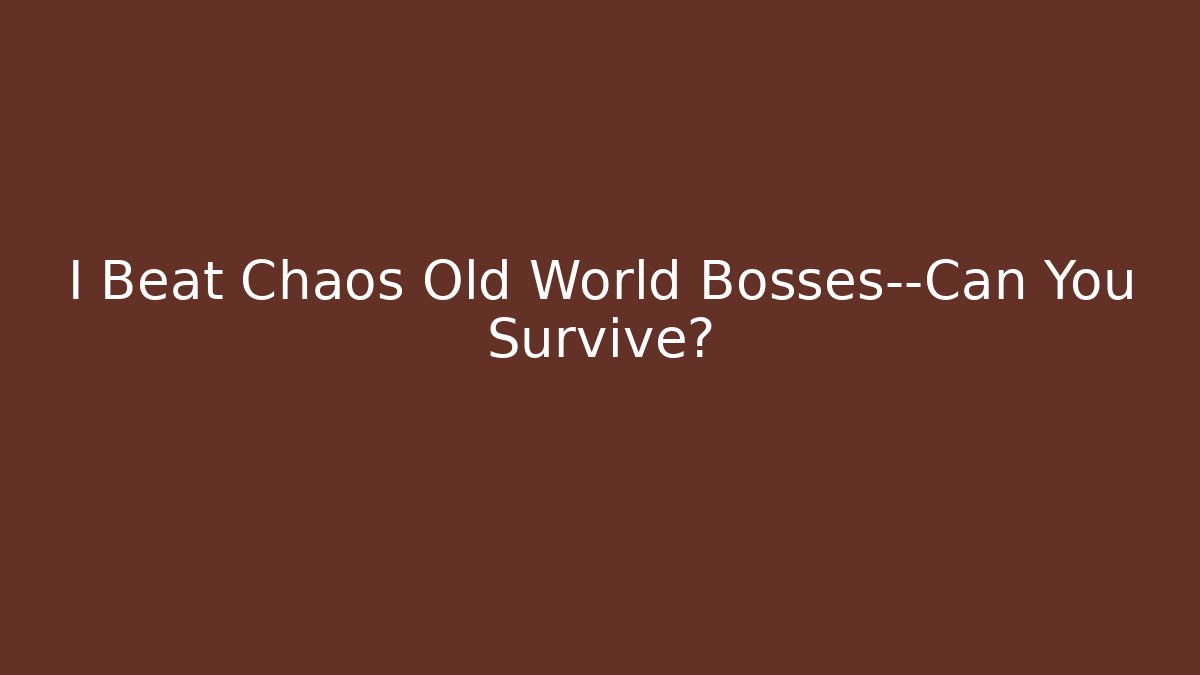 I Beat Chaos Old World Bosses—Can You Survive?