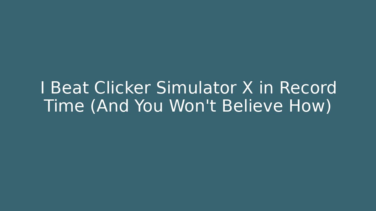 I Beat Clicker Simulator X in Record Time (And You Won’t Believe How)