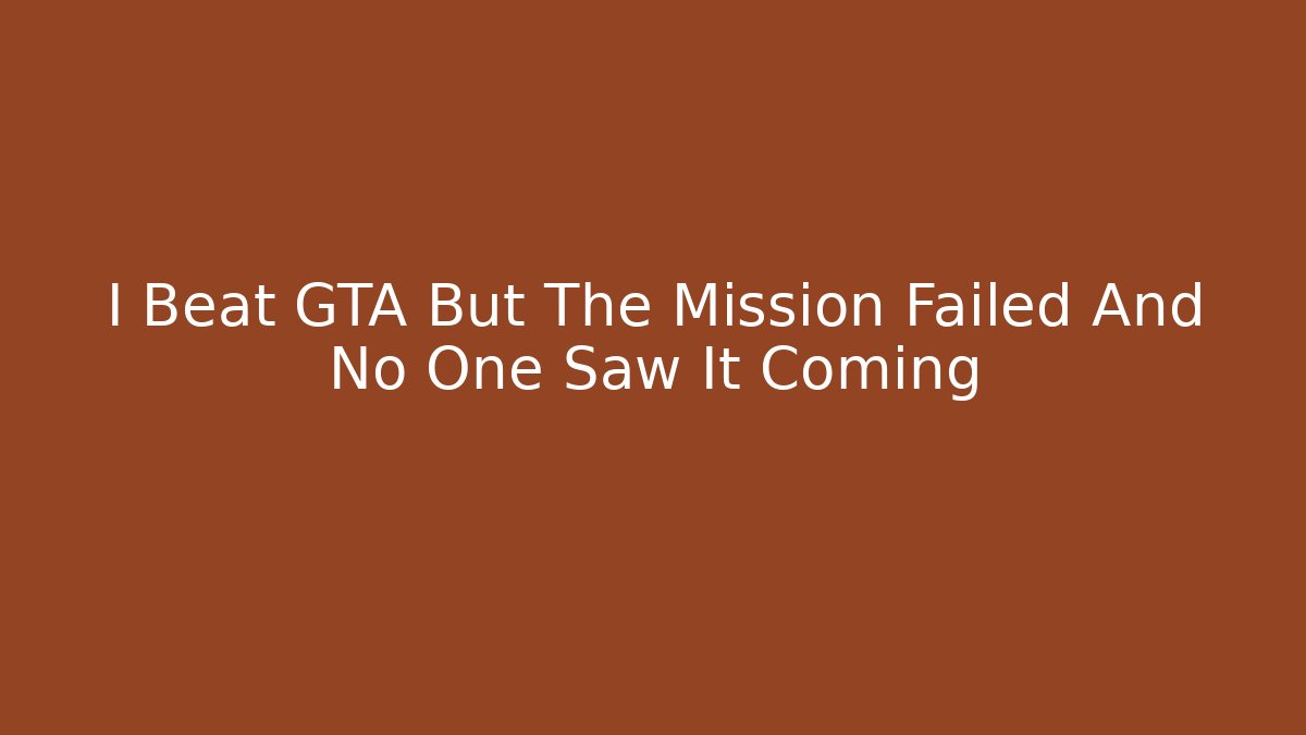 I Beat GTA But The Mission Failed And No One Saw It Coming