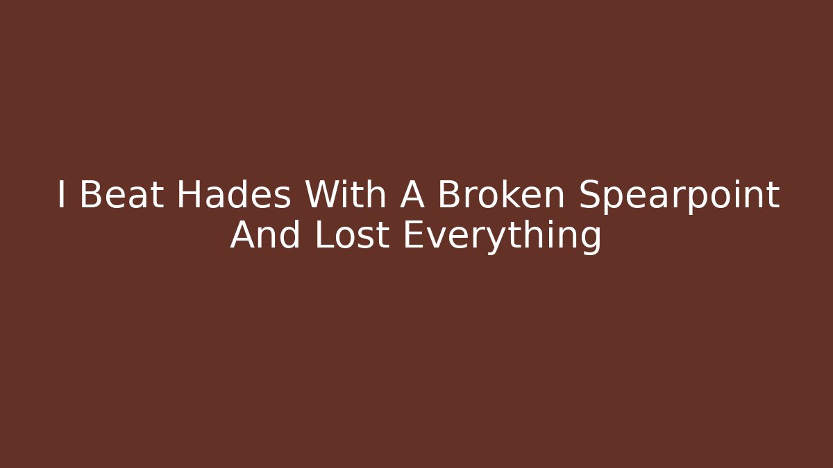 I Beat Hades With A Broken Spearpoint And Lost Everything