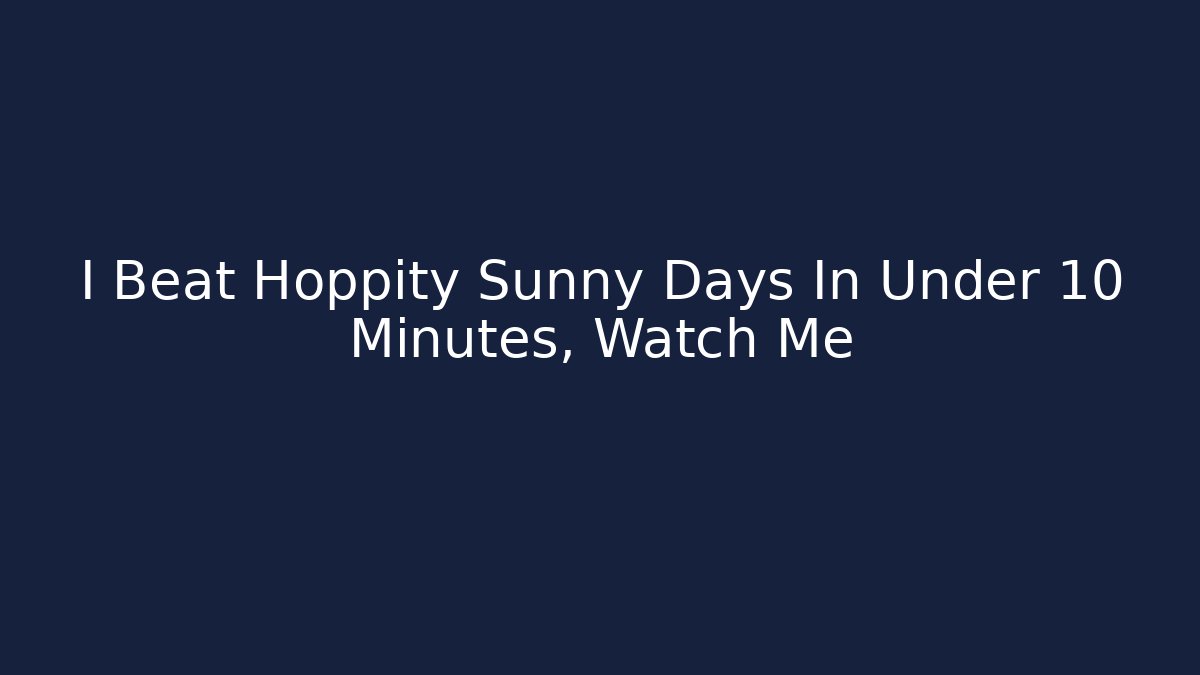 I Beat Hoppity Sunny Days In Under 10 Minutes, Watch Me