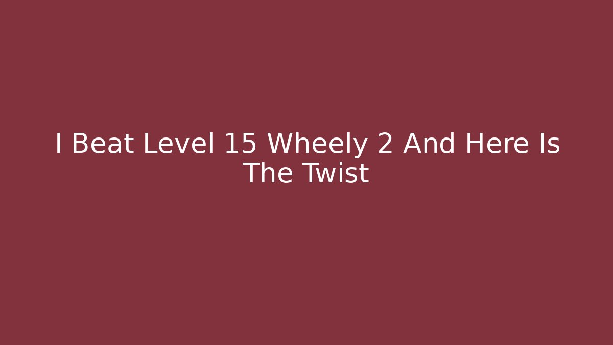 I Beat Level 15 Wheely 2 And Here Is The Twist