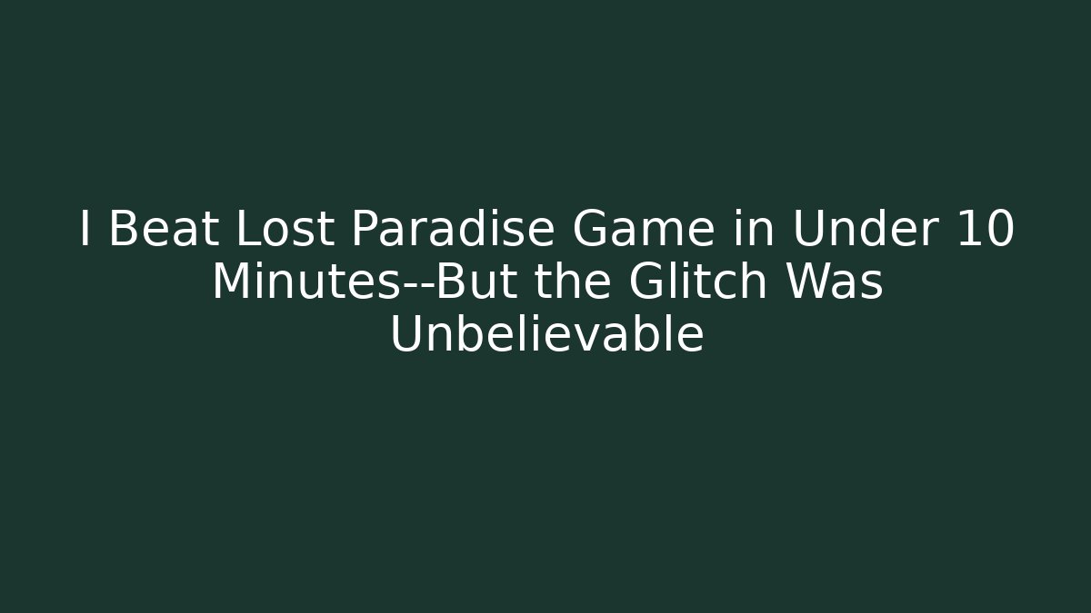I Beat Lost Paradise Game in Under 10 Minutes—But the Glitch Was Unbelievable