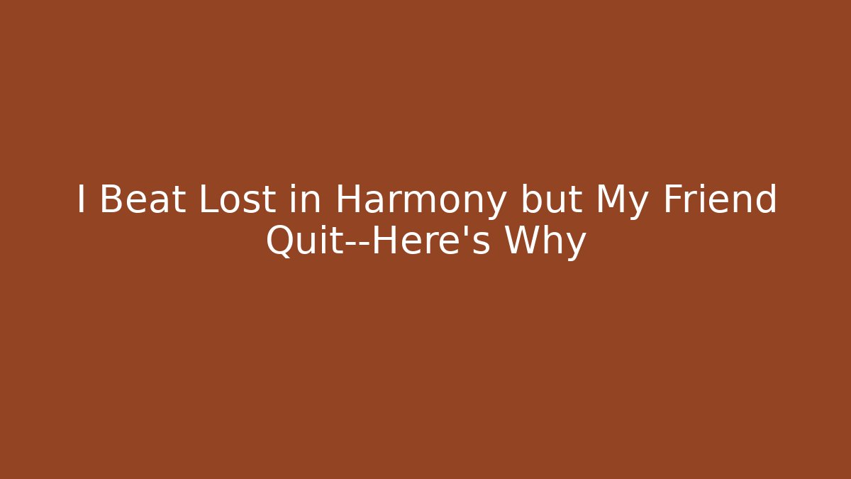 I Beat Lost in Harmony but My Friend Quit—Here's Why