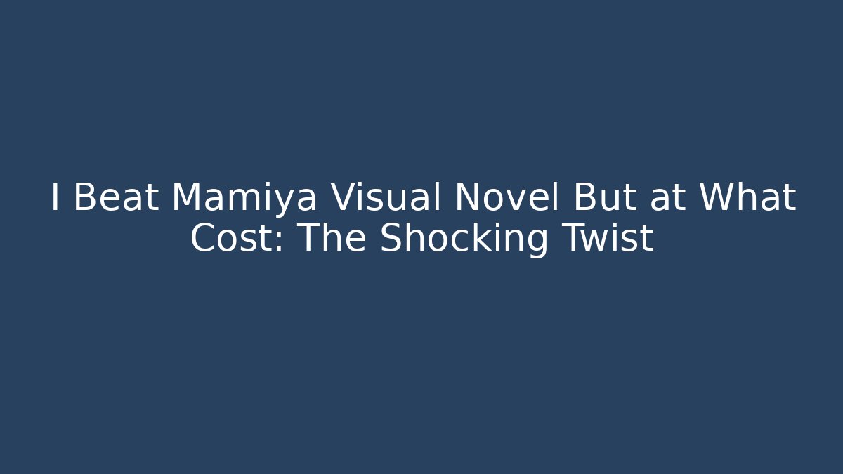 I Beat Mamiya Visual Novel But at What Cost: The Shocking Twist