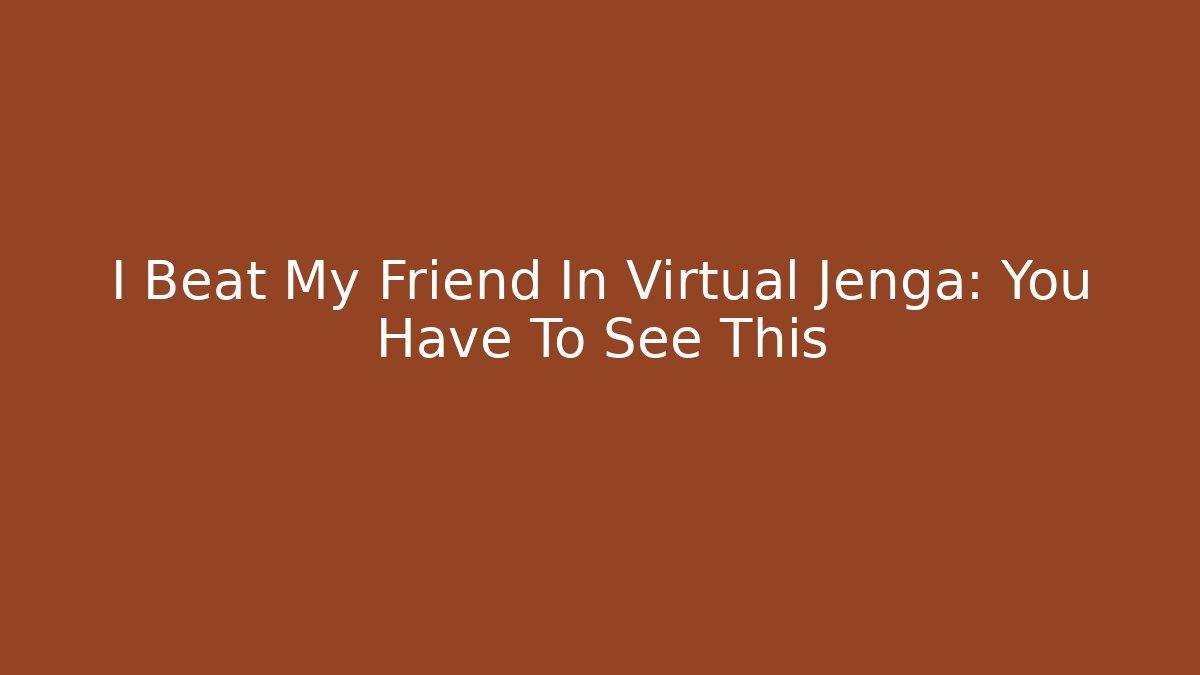 I Beat My Friend In Virtual Jenga: You Have To See This