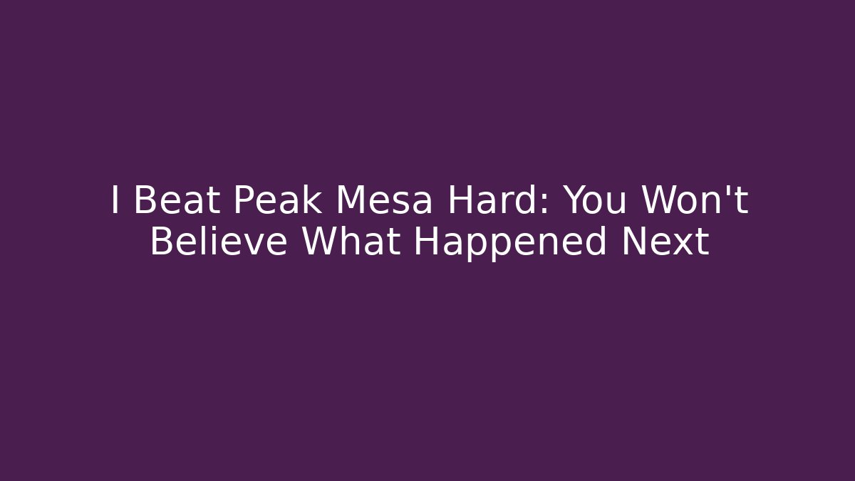 I Beat Peak Mesa Hard: You Won't Believe What Happened Next