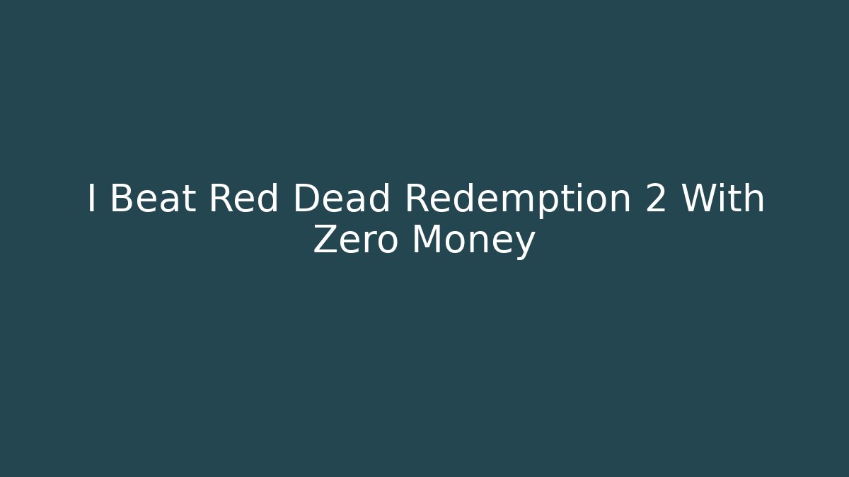 I Beat Red Dead Redemption 2 With Zero Money