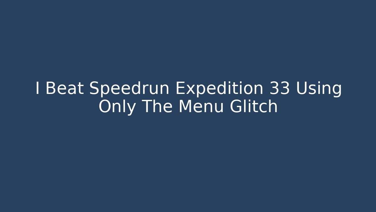 I Beat Speedrun Expedition 33 Using Only The Menu Glitch - Vintage E-Juice