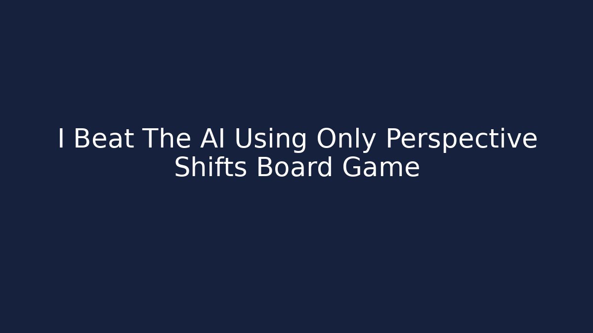 I Beat The AI Using Only Perspective Shifts Board Game