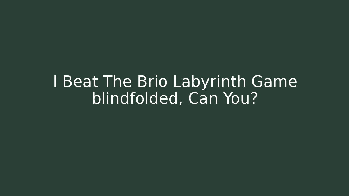 I Beat The Brio Labyrinth Game blindfolded, Can You?