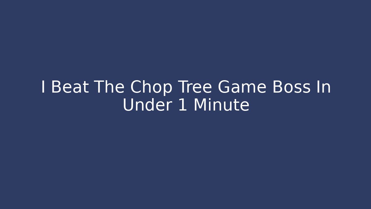 I Beat The Chop Tree Game Boss In Under 1 Minute