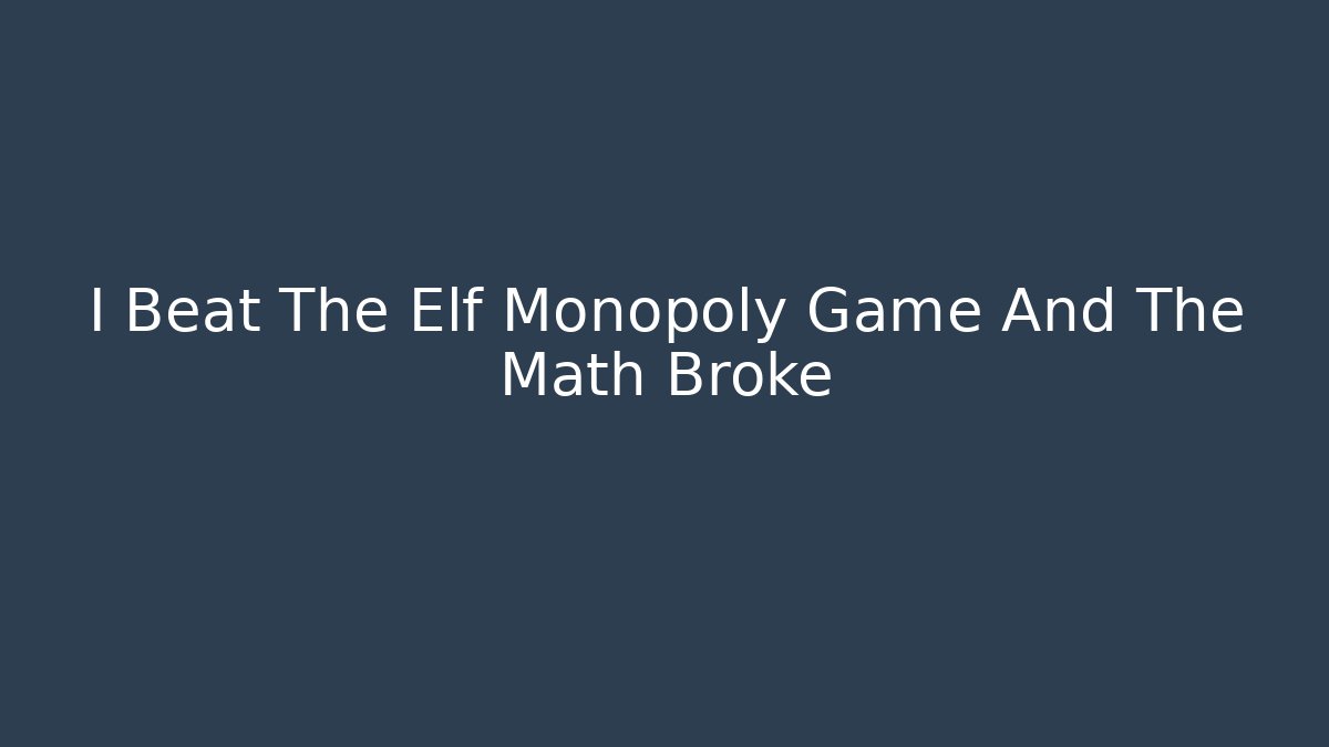 I Beat The Elf Monopoly Game And The Math Broke
