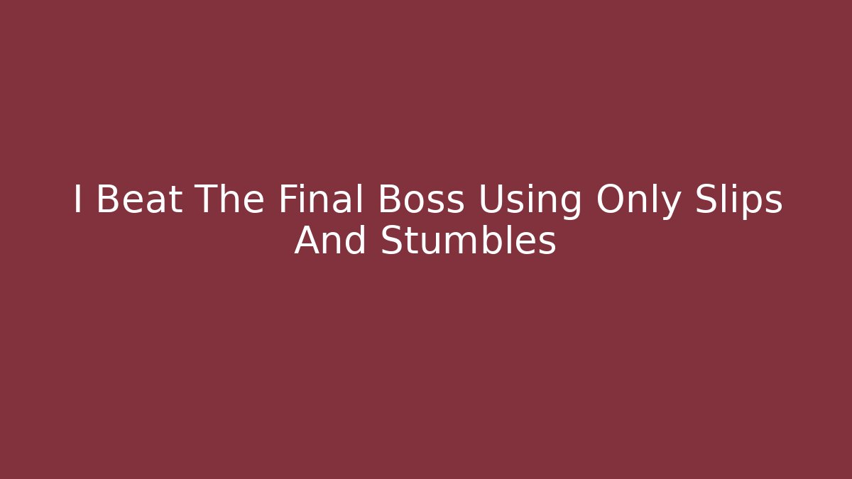 I Beat The Final Boss Using Only Slips And Stumbles