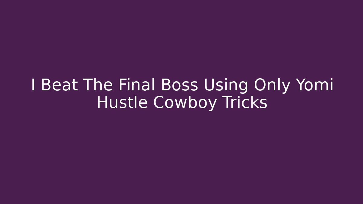 I Beat The Final Boss Using Only Yomi Hustle Cowboy Tricks