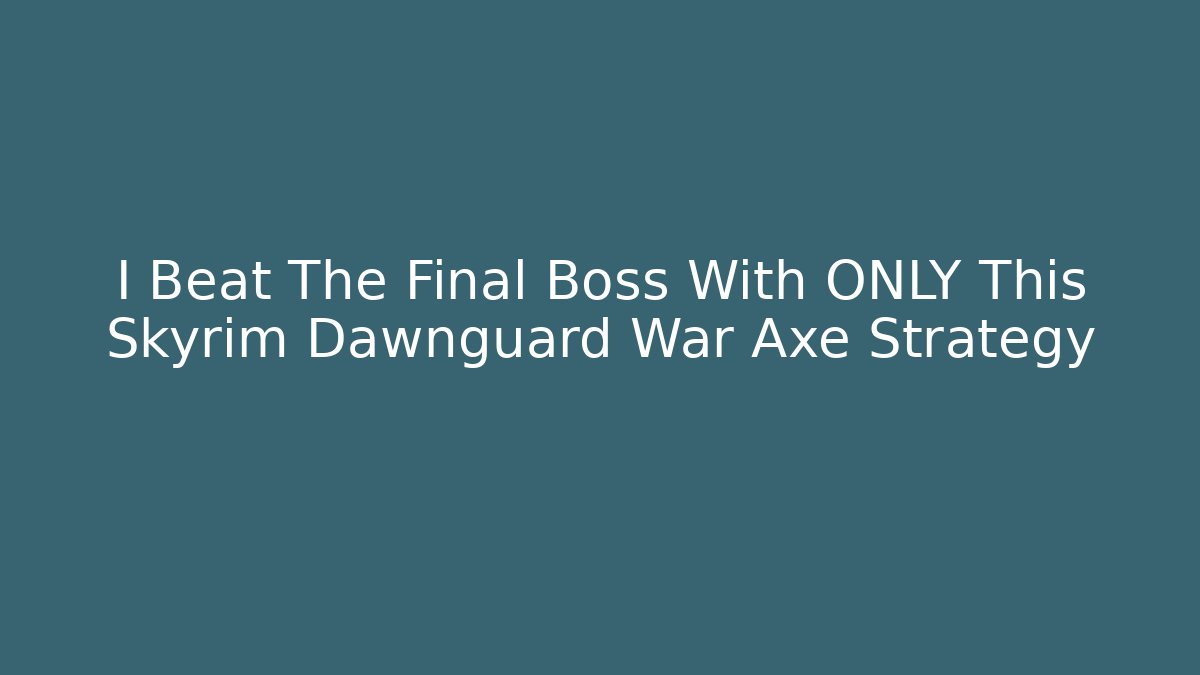 I Beat The Final Boss With ONLY This Skyrim Dawnguard War Axe Strategy