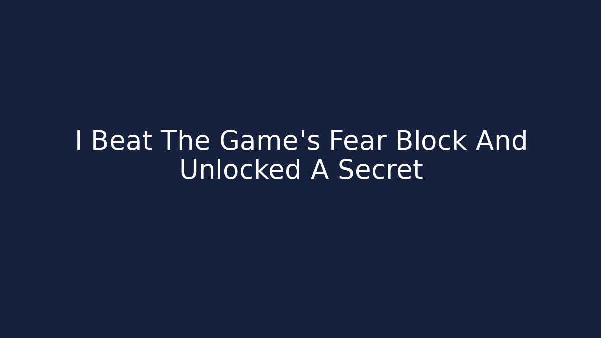 I Beat The Game's Fear Block And Unlocked A Secret