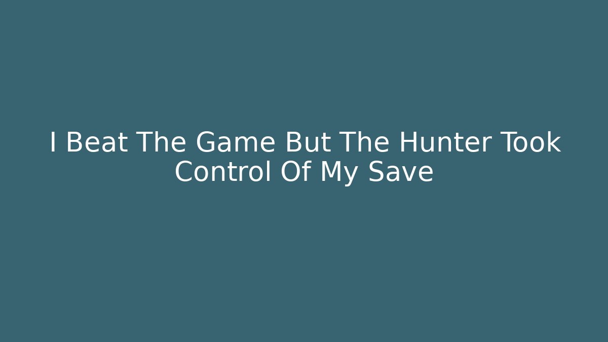 I Beat The Game But The Hunter Took Control Of My Save