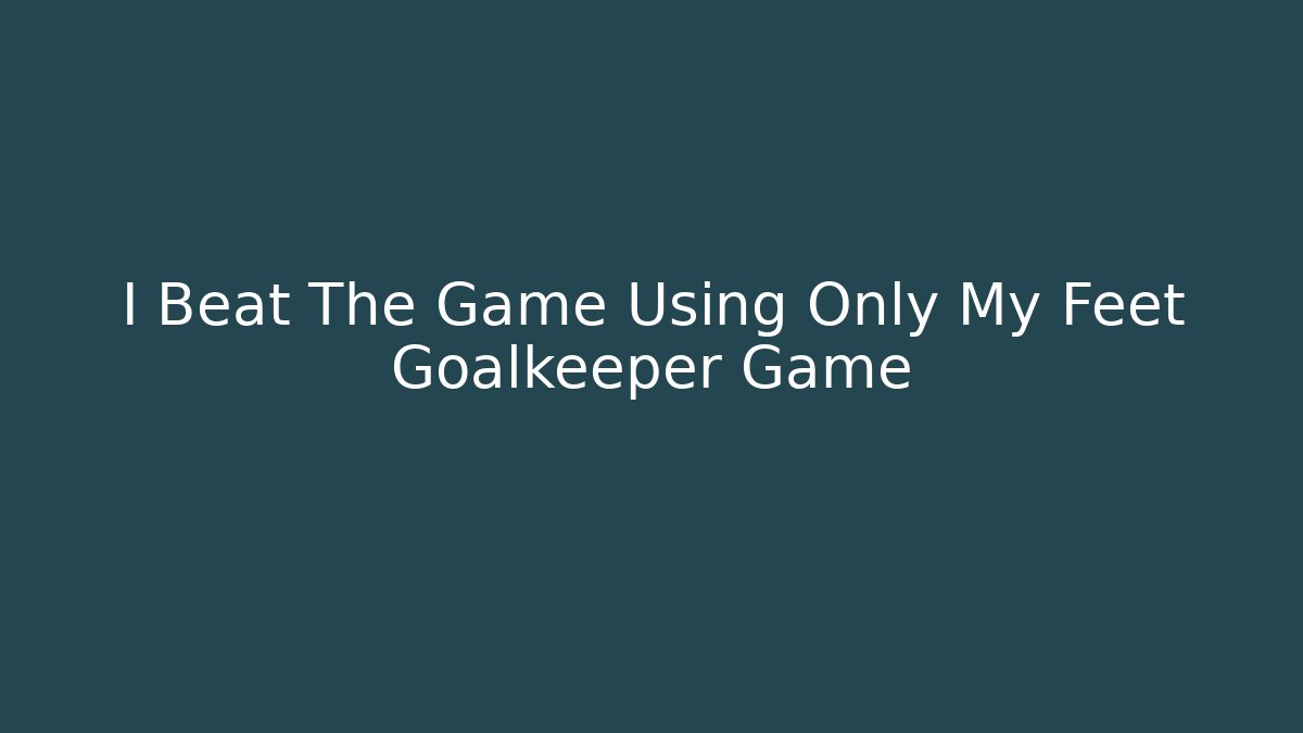 I Beat The Game Using Only My Feet Goalkeeper Game - Vintage E-Juice