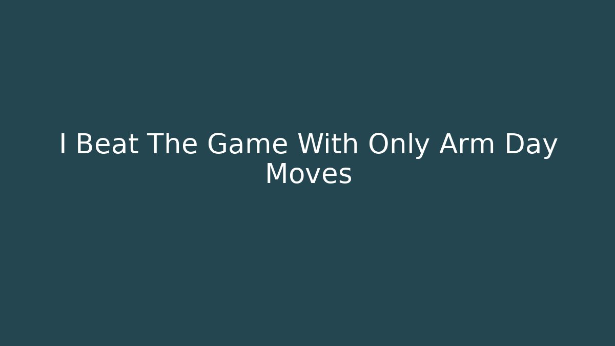 I Beat The Game With Only Arm Day Moves