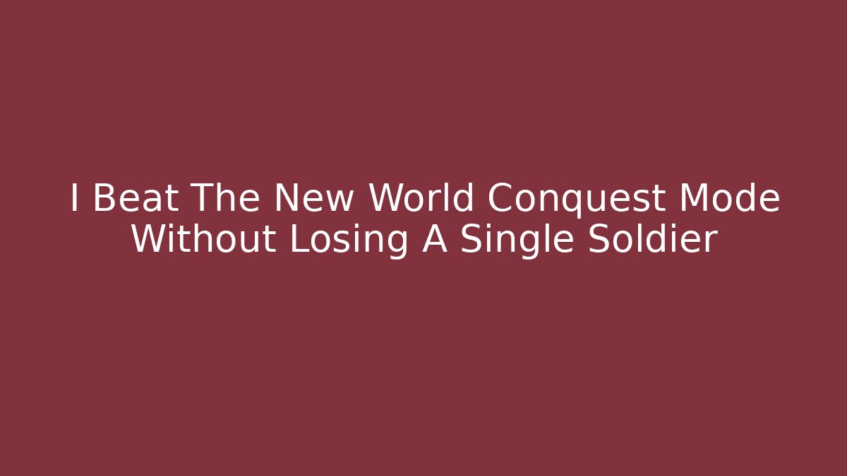 I Beat The New World Conquest Mode Without Losing A Single Soldier
