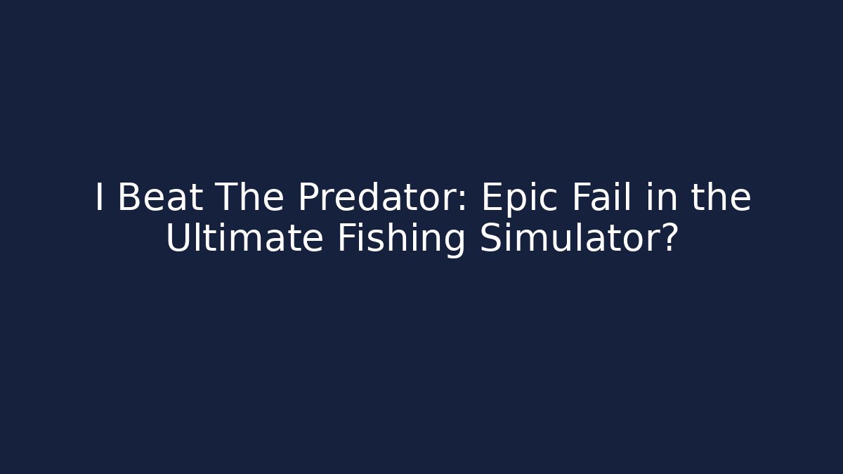 I Beat The Predator: Epic Fail in the Ultimate Fishing Simulator?