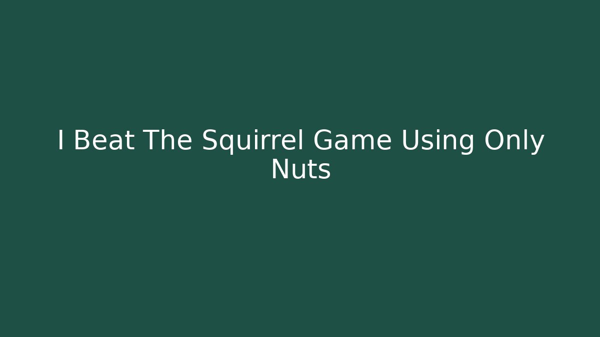 I Beat The Squirrel Game Using Only Nuts
