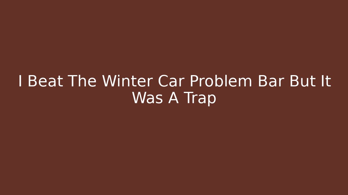 I Beat The Winter Car Problem Bar But It Was A Trap