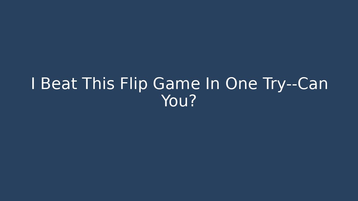 I Beat This Flip Game In One Try—Can You?