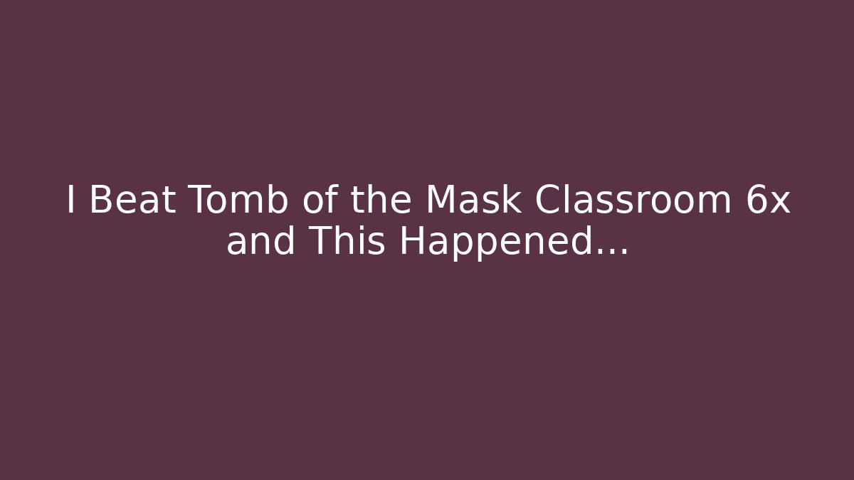I Beat Tomb of the Mask Classroom 6x and This Happened…
