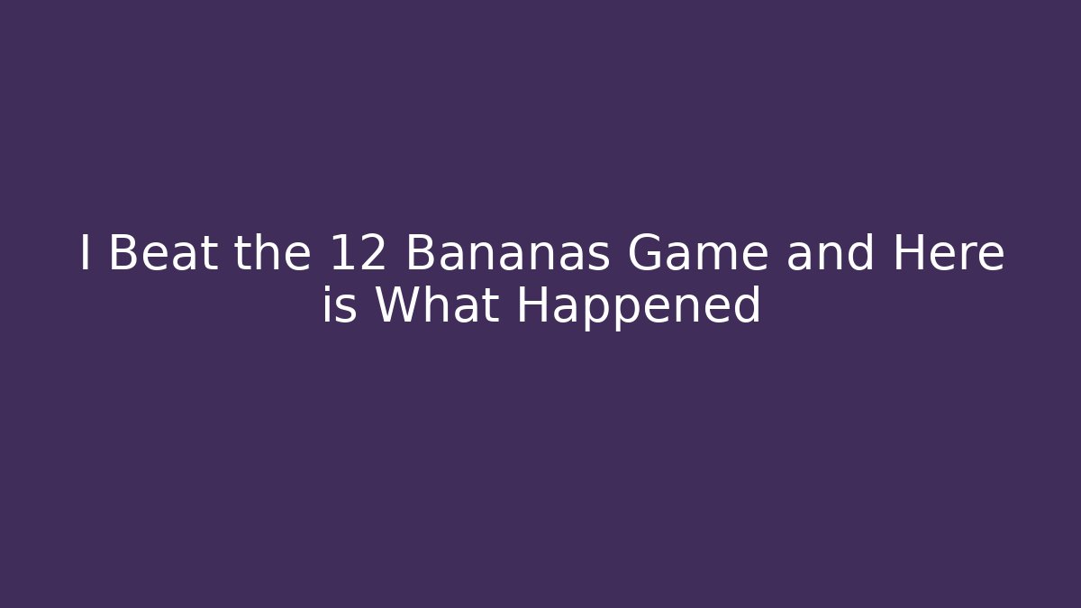 I Beat the 12 Bananas Game and Here is What Happened