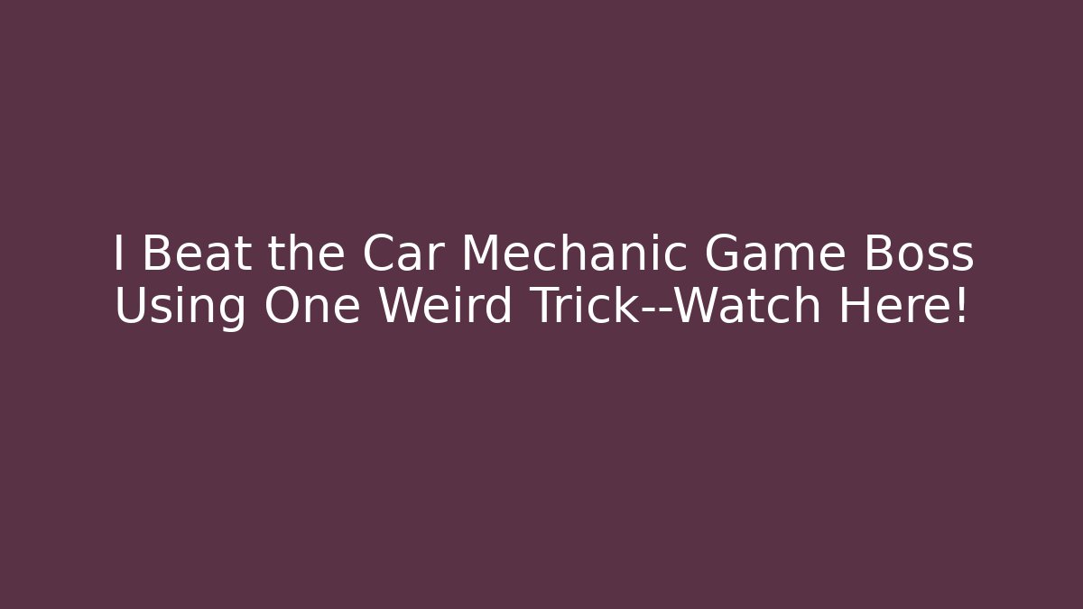 I Beat the Car Mechanic Game Boss Using One Weird Trick—Watch Here!