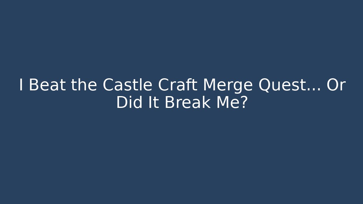I Beat the Castle Craft Merge Quest… Or Did It Break Me?